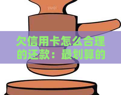 欠信用卡怎么合理的还款：最划算的方法和建议