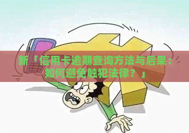 新「信用卡逾期查询方法与后果：如何避免触犯法律？」