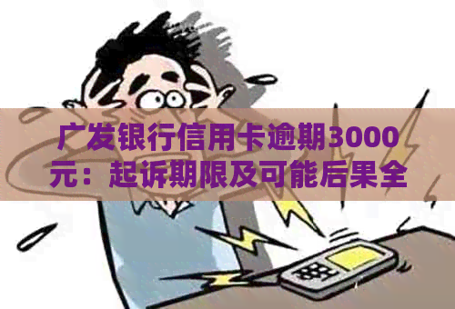 广发银行信用卡逾期3000元：起诉期限及可能后果全解析