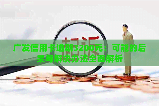 广发信用卡逾期3200元：可能的后果与解决办法全面解析