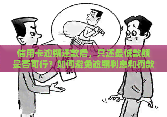 信用卡逾期还款后，只还更低款额是否可行？如何避免逾期利息和罚款？