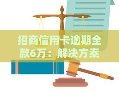 招商信用卡逾期全款6万：解决方案、影响与应对策略