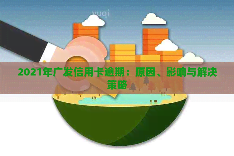 2021年广发信用卡逾期：原因、影响与解决策略