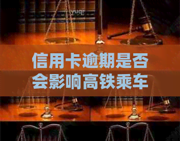 信用卡逾期是否会影响高铁乘车资格？如何解决逾期问题并顺利乘坐高铁？