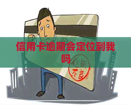 信用卡逾期会定位到我吗