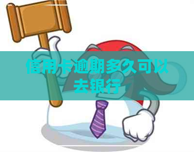信用卡逾期多久可以去银行