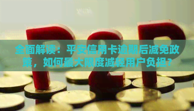 全面解读：平安信用卡逾期后减免政策，如何更大限度减轻用户负担？