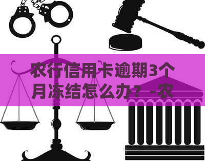 农行信用卡逾期3个月冻结怎么办？-农行信用卡逾期3个月冻结怎么办理