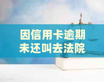 因信用卡逾期未还叫去法院没有去会怎么样-欠信用卡不还被法院起诉有什么后果