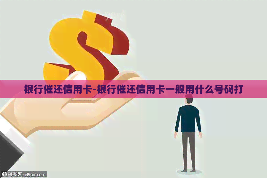 银行催还信用卡-银行催还信用卡一般用什么号码打