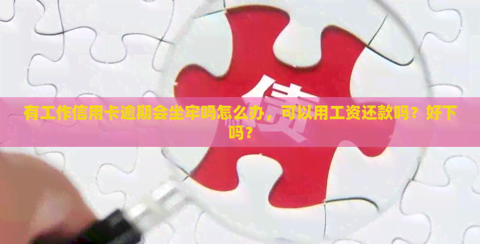 有工作信用卡逾期会坐牢吗怎么办，可以用工资还款吗？好下吗？