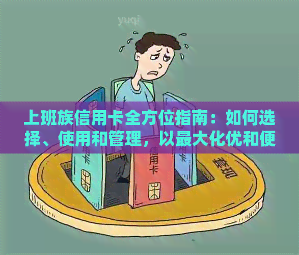 上班族信用卡全方位指南：如何选择、使用和管理，以更大化优和便利