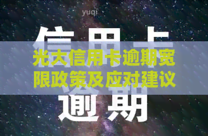 光大信用卡逾期宽限政策及应对建议：如何处理逾期还款？