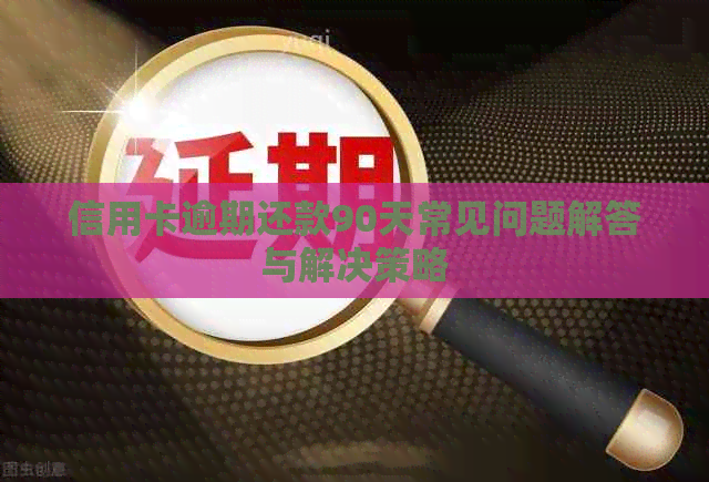 信用卡逾期还款90天常见问题解答与解决策略