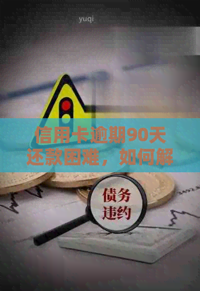 信用卡逾期90天还款困难，如何解决？