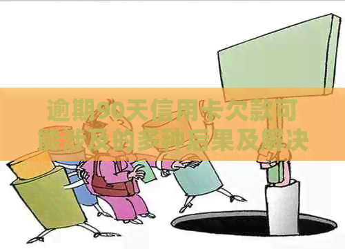 逾期90天信用卡欠款可能涉及的多种后果及解决方案全面解析