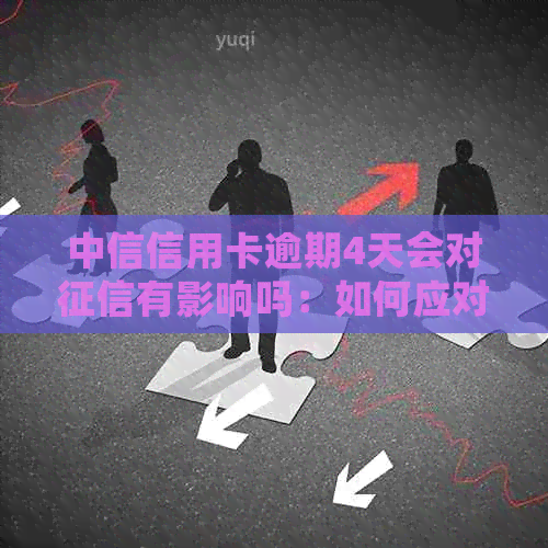 中信信用卡逾期4天会对有影响吗：如何应对？