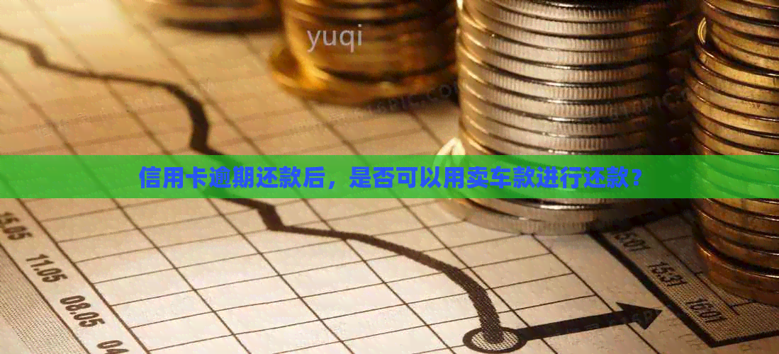 信用卡逾期还款后，是否可以用卖车款进行还款？