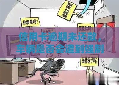 信用卡逾期未还款，车辆是否会遭到强制收回？