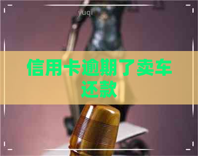信用卡逾期了卖车还款