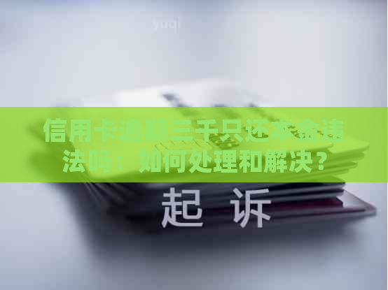 信用卡逾期三千只还本金违法吗：如何处理和解决？
