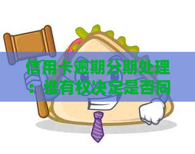 信用卡逾期分期处理：谁有权决定是否同意以及如何操作？