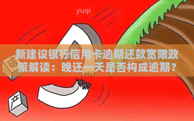新建设银行信用卡逾期还款宽限政策解读：晚还一天是否构成逾期？