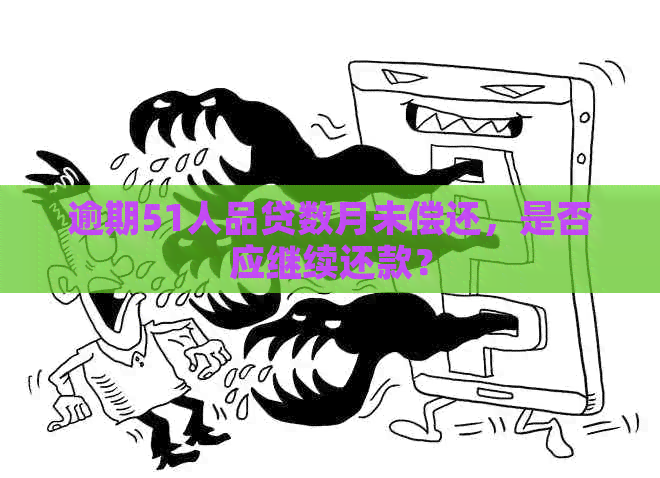 逾期51人品贷数月未偿还，是否应继续还款？