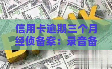 信用卡逾期三个月经侦备案：录音备案的必要性和影响