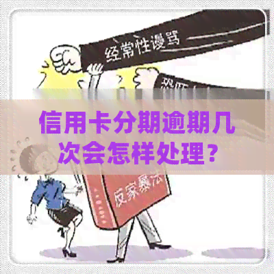 信用卡分期逾期几次会怎样处理？