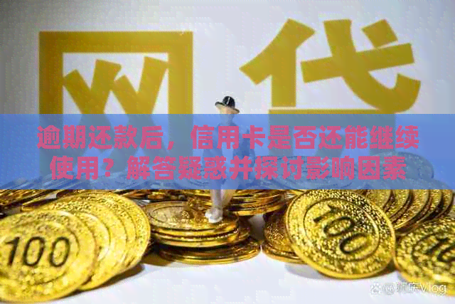 逾期还款后，信用卡是否还能继续使用？解答疑惑并探讨影响因素