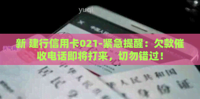 新 建行信用卡021-紧急提醒：欠款电话即将打来，切勿错过！