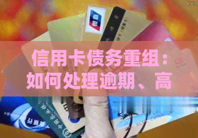 信用卡债务重组：如何处理逾期、高利息和负债累累的问题？