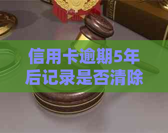 信用卡逾期5年后记录是否清除？如何解决信用污点问题和恢复正常信用？
