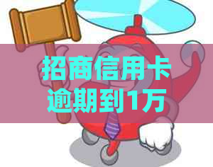 招商信用卡逾期到1万会怎样：处理后果、起诉可能性及真实性分析