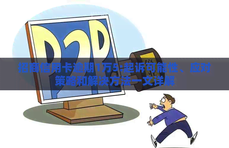 招商信用卡逾期1万5:起诉可能性、应对策略和解决方法一文详解
