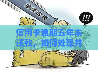 信用卡逾期五年未还款，如何处理并重新获得信用额度？