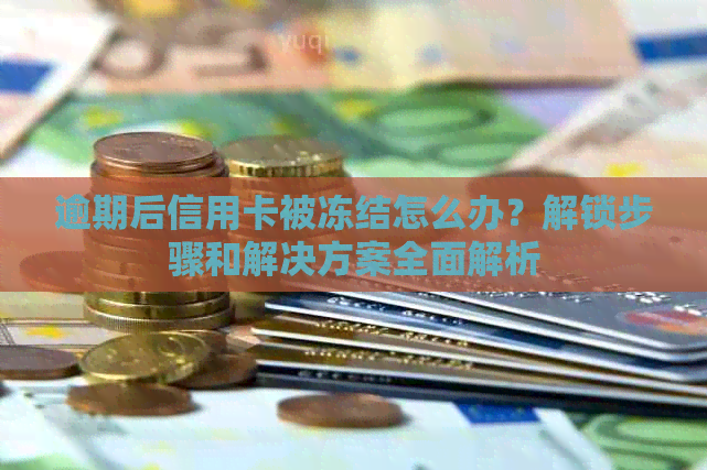 逾期后信用卡被冻结怎么办？解锁步骤和解决方案全面解析