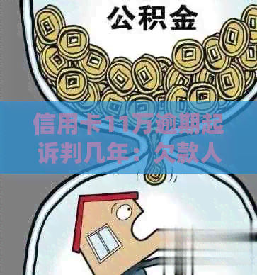 信用卡11万逾期起诉判几年：欠款人面临多久的监禁？