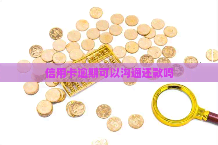 信用卡逾期可以沟通还款吗