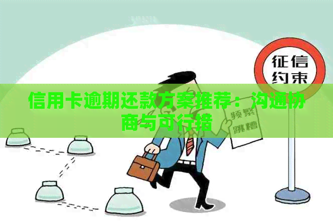 信用卡逾期还款方案推荐：沟通协商与可行措