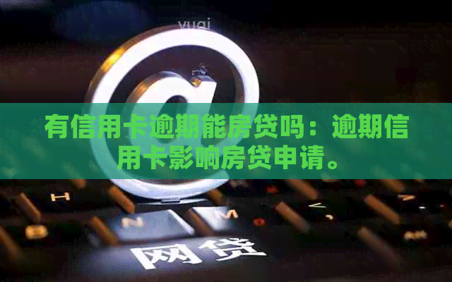 有信用卡逾期能房贷吗：逾期信用卡影响房贷申请。