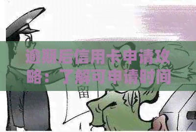 逾期后信用卡申请攻略：了解可申请时间和条件