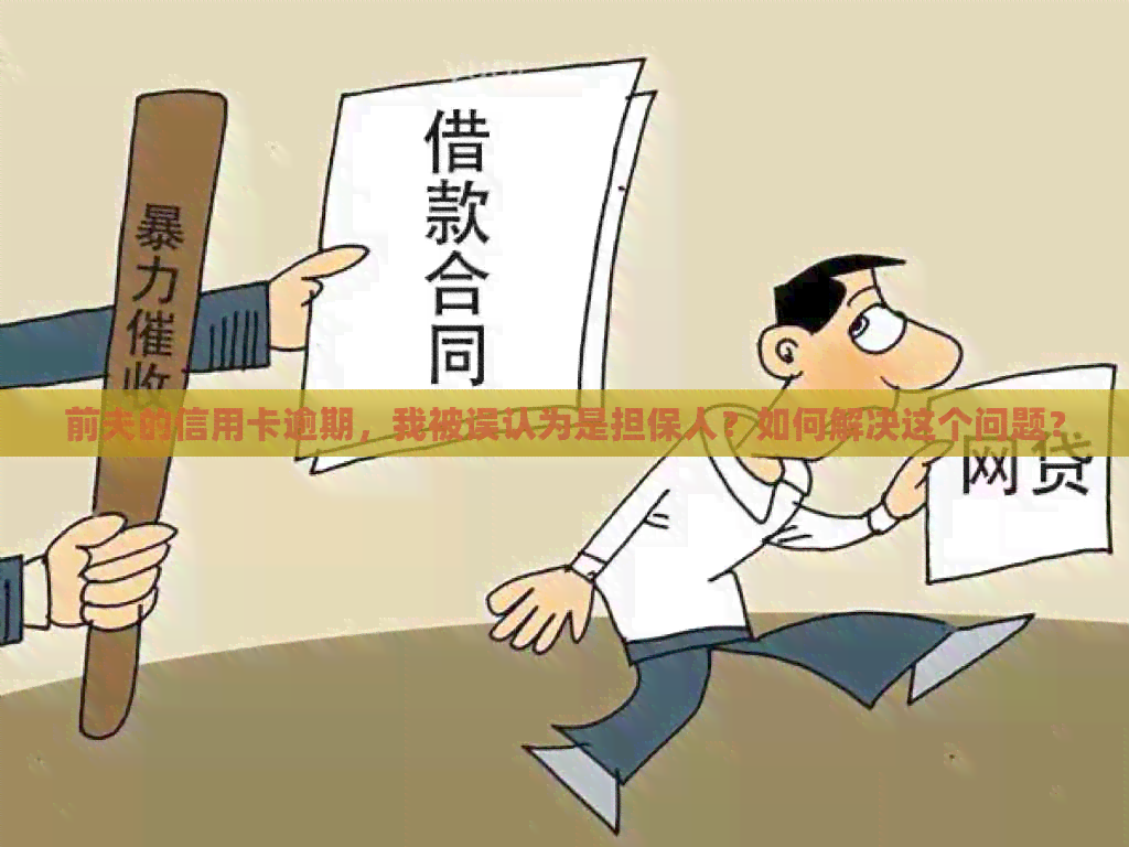 前夫的信用卡逾期，我被误认为是担保人？如何解决这个问题？