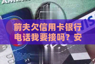 前夫欠信用卡银行电话我要接吗？安全吗？