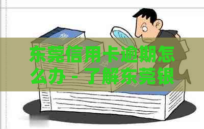 东莞信用卡逾期怎么办 - 了解东莞银行卡信用卡电话和办理详情