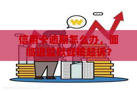 信用卡逾期怎么办，面临进监狱或被起诉？