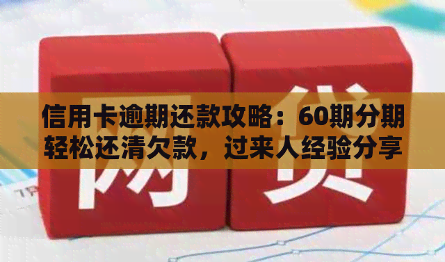 信用卡逾期还款攻略：60期分期轻松还清欠款，过来人经验分享