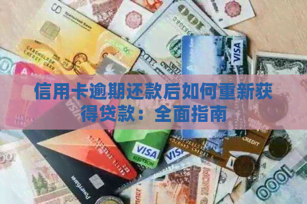 信用卡逾期还款后如何重新获得贷款：全面指南