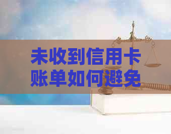 未收到信用卡账单如何避免逾期：解决方法与注意事项